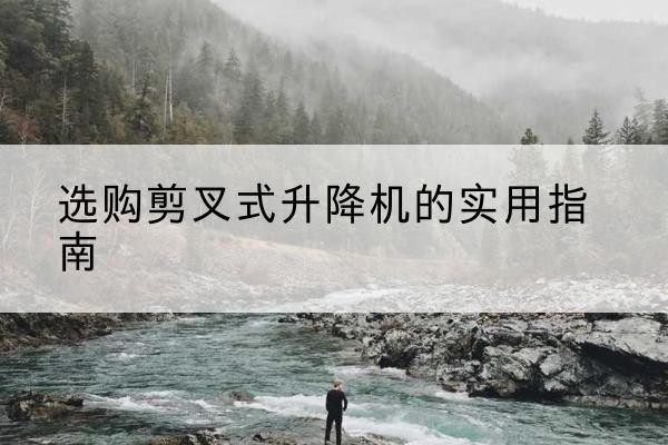 铁锋剪叉式升降机怎么选-选购剪叉式升降机的实用指南