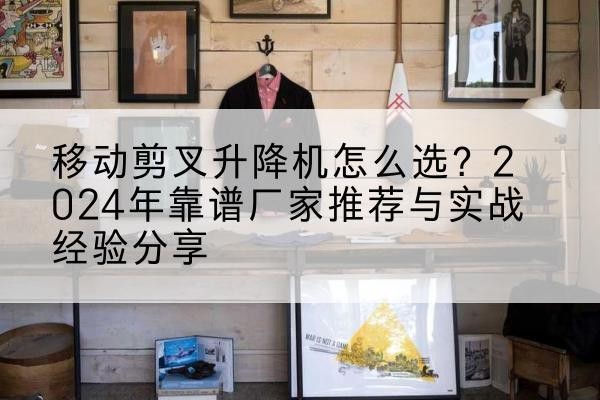 铁锋升降平台厂家推荐-移动剪叉升降机怎么选？2024年靠谱厂家推荐与实战经验分享