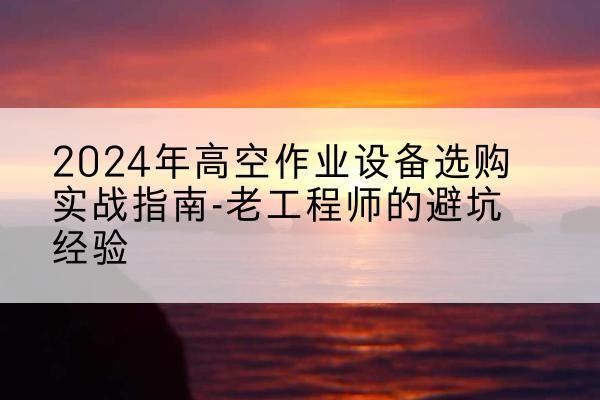 铁锋高空作业升降机厂家推荐-2024年高空作业设备选购实战指南-老工程师的避坑经验