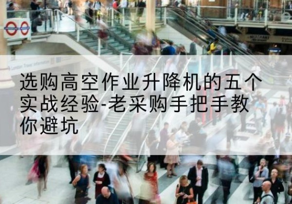 铁锋高空作业升降机厂家-选购高空作业升降机的五个实战经验-老采购手把手教你避坑