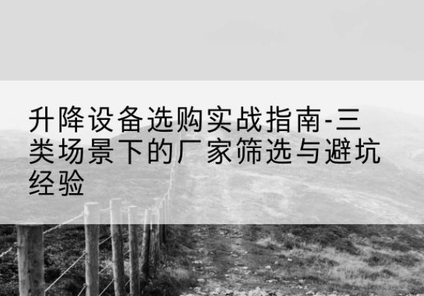 铁锋移动式升降机厂家推荐-升降设备选购实战指南-三类场景下的厂家筛选与避坑经验