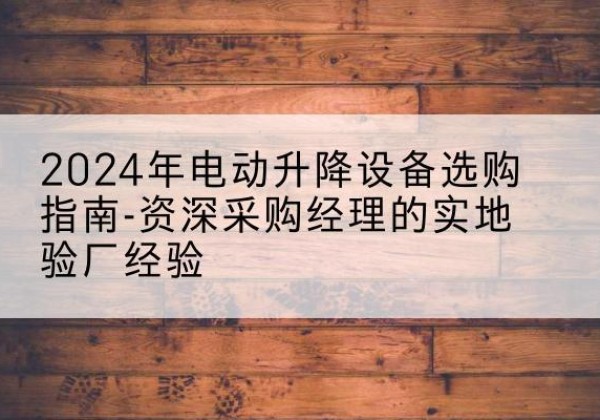 铁锋电动剪叉升降平台厂家-2024年电动升降设备选购指南-资深采购经理的实地验厂经验
