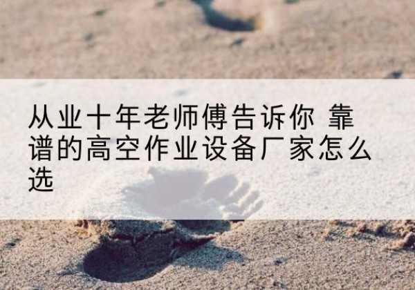 铁锋高空作业升降机厂家推荐-从业十年老师傅告诉你 靠谱的高空作业设备厂家怎么选
