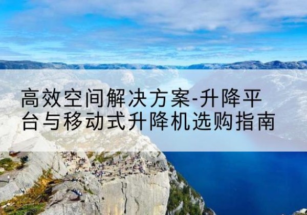 铁锋升降平台厂家-*空间解决方案-升降平台与移动式升降机选购指南