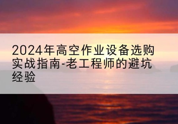 铁锋高空作业升降机厂家推荐-2024年高空作业设备选购实战指南-老工程师的避坑经验